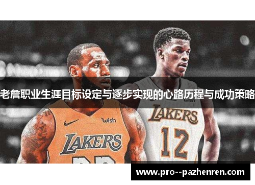 老詹职业生涯目标设定与逐步实现的心路历程与成功策略 老詹职业生涯目标设定与逐步实现的心路历程与成功策略