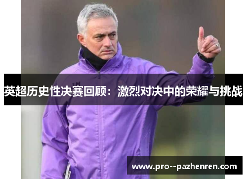 英超历史性决赛回顾:激烈对决中的荣耀与挑战 英超历史性决赛回顾:激烈对决中的荣耀与挑战