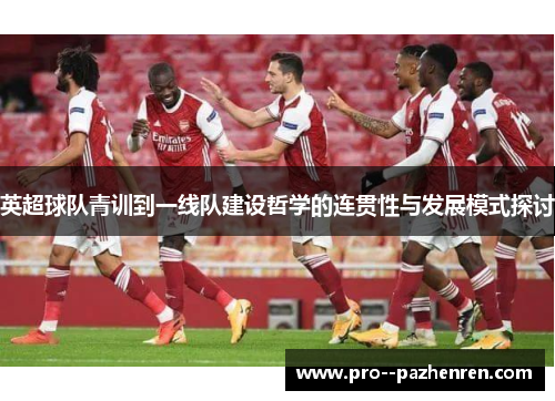 英超球队青训到一线队建设哲学的连贯性与发展模式探讨