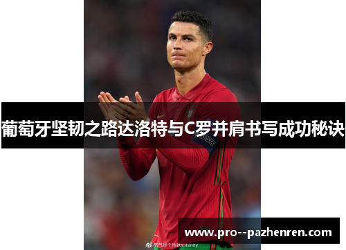 葡萄牙坚韧之路达洛特与C罗并肩书写成功秘诀 葡萄牙坚韧之路达洛特与C罗并肩书写成功秘诀