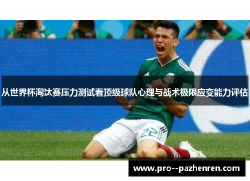从世界杯淘汰赛压力测试看顶级球队心理与战术极限应变能力评估