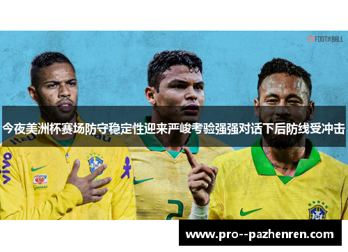 今夜美洲杯赛场防守稳定性迎来严峻考验强强对话下后防线受冲击 今夜美洲杯赛场防守稳定性迎来严峻考验强强对话下后防线受冲击