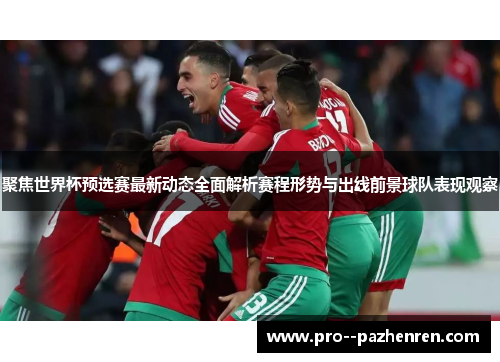 聚焦世界杯预选赛最新动态全面解析赛程形势与出线前景球队表现观察 聚焦世界杯预选赛最新动态全面解析赛程形势与出线前景球队表现观察