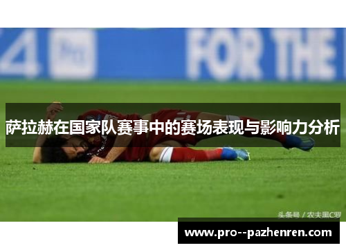萨拉赫在国家队赛事中的赛场表现与影响力分析 萨拉赫在国家队赛事中的赛场表现与影响力分析