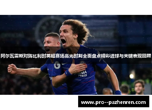 阿尔瓦雷斯对阵比利时英超赛场高光时刻全面盘点精彩进球与关键表现回顾
