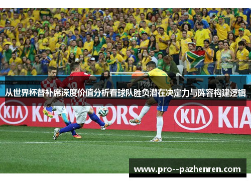 从世界杯替补席深度价值分析看球队胜负潜在决定力与阵容构建逻辑
