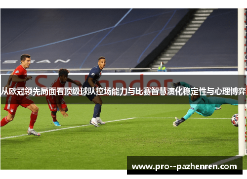 从欧冠领先局面看顶级球队控场能力与比赛智慧演化稳定性与心理博弈
