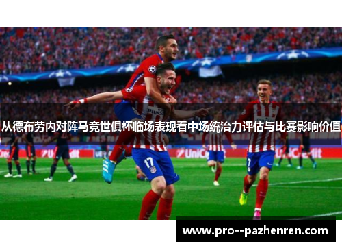 从德布劳内对阵马竞世俱杯临场表现看中场统治力评估与比赛影响价值 从德布劳内对阵马竞世俱杯临场表现看中场统治力评估与比赛影响价值