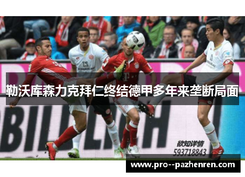 勒沃库森力克拜仁终结德甲多年来垄断局面 勒沃库森力克拜仁终结德甲多年来垄断局面