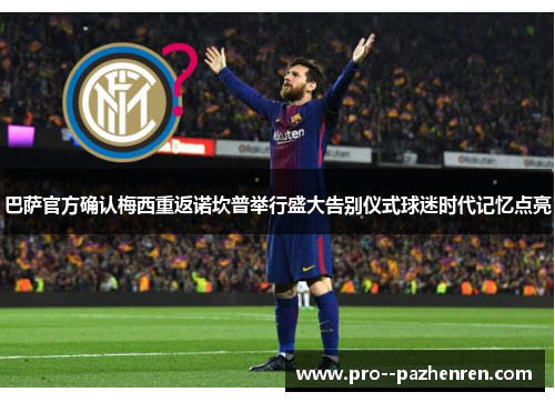 巴萨官方确认梅西重返诺坎普举行盛大告别仪式球迷时代记忆点亮 巴萨官方确认梅西重返诺坎普举行盛大告别仪式球迷时代记忆点亮