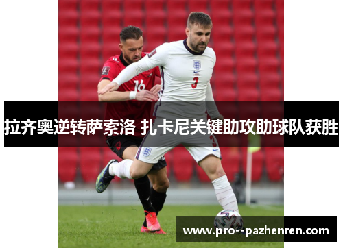 拉齐奥逆转萨索洛 扎卡尼关键助攻助球队获胜 拉齐奥逆转萨索洛 扎卡尼关键助攻助球队获胜