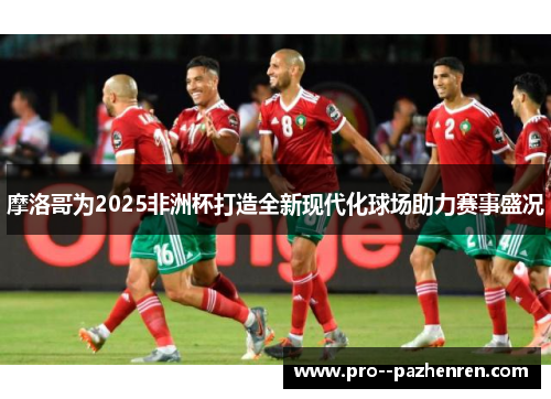 摩洛哥为2025非洲杯打造全新现代化球场助力赛事盛况