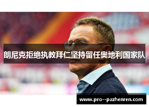 朗尼克拒绝执教拜仁坚持留任奥地利国家队 朗尼克拒绝执教拜仁坚持留任奥地利国家队