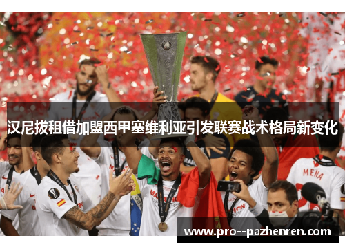 汉尼拔租借加盟西甲塞维利亚引发联赛战术格局新变化