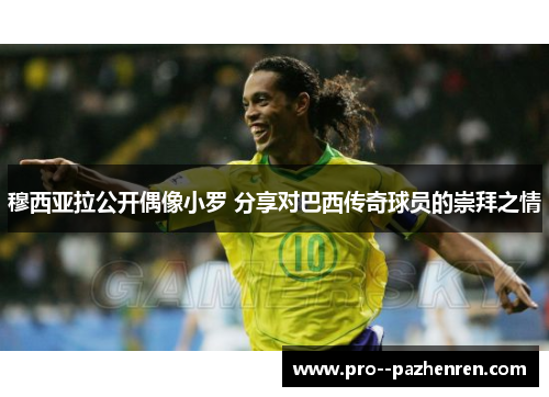 穆西亚拉公开偶像小罗 分享对巴西传奇球员的崇拜之情