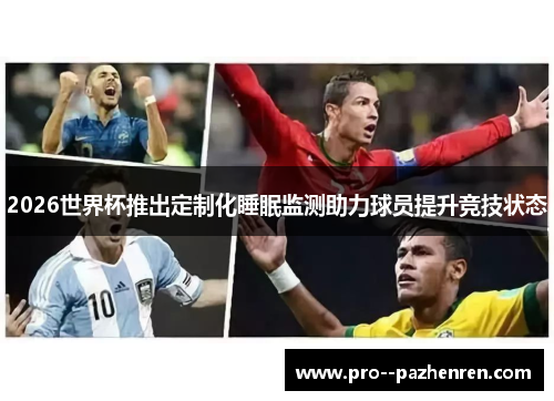 2026世界杯推出定制化睡眠监测助力球员提升竞技状态 2026世界杯推出定制化睡眠监测助力球员提升竞技状态
