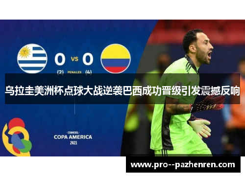 乌拉圭美洲杯点球大战逆袭巴西成功晋级引发震撼反响