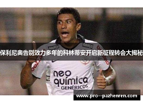 保利尼奥告别效力多年的科林蒂安开启新征程转会大揭秘 保利尼奥告别效力多年的科林蒂安开启新征程转会大揭秘
