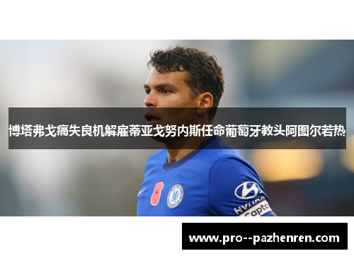 博塔弗戈痛失良机解雇蒂亚戈努内斯任命葡萄牙教头阿图尔若热