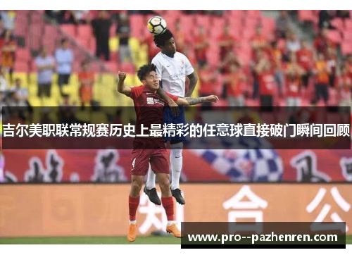 吉尔美职联常规赛历史上最精彩的任意球直接破门瞬间回顾