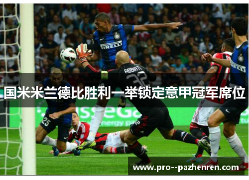 国米米兰德比胜利一举锁定意甲冠军席位