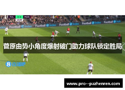菅原由势小角度爆射破门助力球队锁定胜局