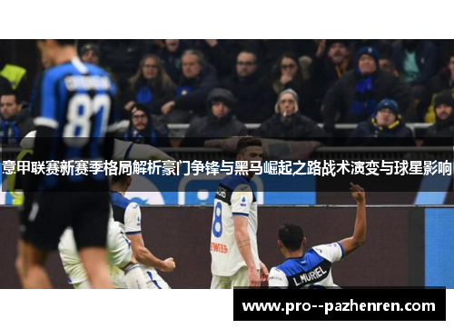意甲联赛新赛季格局解析豪门争锋与黑马崛起之路战术演变与球星影响 意甲联赛新赛季格局解析豪门争锋与黑马崛起之路战术演变与球星影响