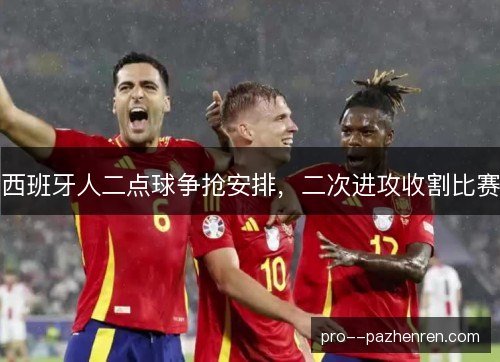 西班牙人二点球争抢安排,二次进攻收割比赛 西班牙人二点球争抢安排,二次进攻收割比赛