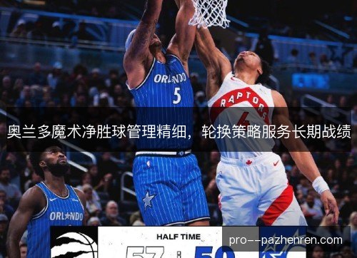 奥兰多魔术净胜球管理精细，轮换策略服务长期战绩