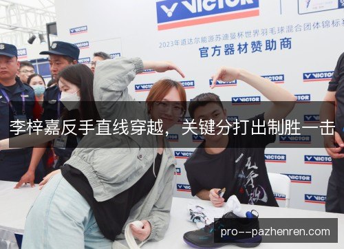 李梓嘉反手直线穿越,关键分打出制胜一击 李梓嘉反手直线穿越,关键分打出制胜一击