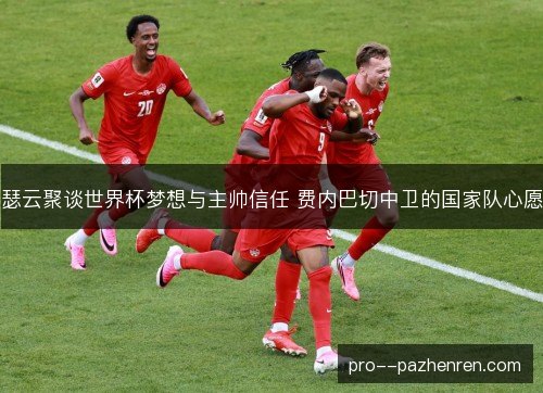 瑟云聚谈世界杯梦想与主帅信任 费内巴切中卫的国家队心愿